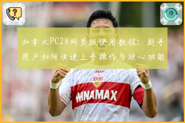 加拿大PC28网页版使用教程：新手用户如何快速上手操作与核心功能解析