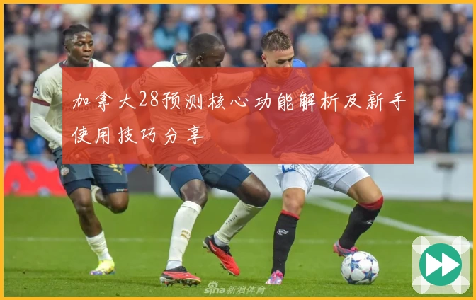 加拿大28预测核心功能解析及新手使用技巧分享
