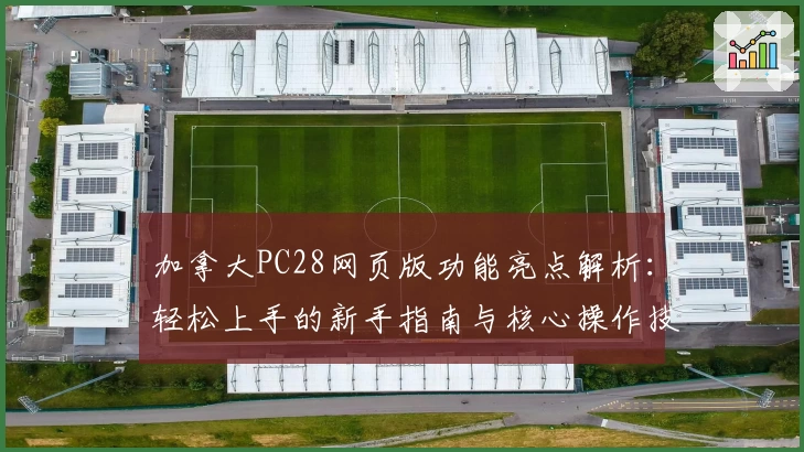 加拿大PC28网页版功能亮点解析：轻松上手的新手指南与核心操作技巧分享