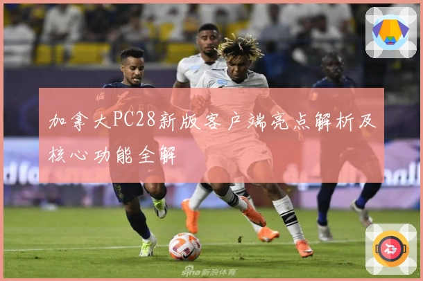 加拿大PC28新版客户端亮点解析及核心功能全解