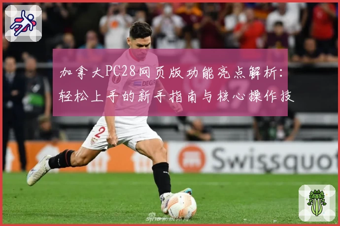 加拿大PC28网页版功能亮点解析：轻松上手的新手指南与核心操作技巧分享