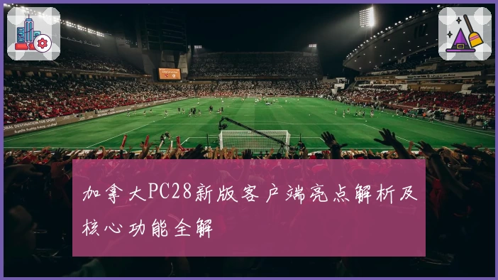 加拿大PC28新版客户端亮点解析及核心功能全解