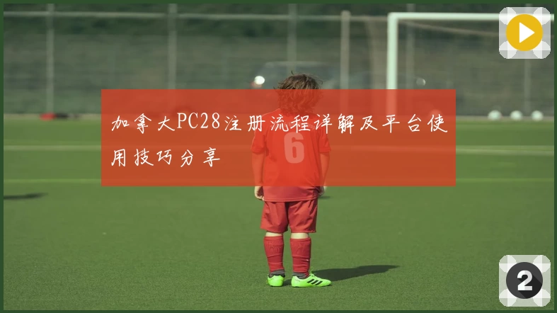 加拿大PC28注册流程详解及平台使用技巧分享