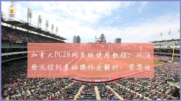 加拿大PC28网页版使用教程：从注册流程到基础操作全解析，带您快速上手