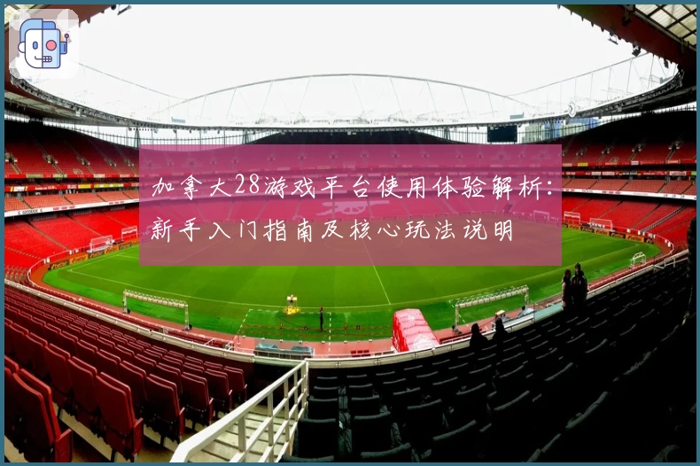 加拿大28游戏平台使用体验解析：新手入门指南及核心玩法说明
