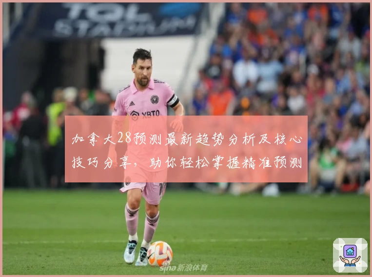 加拿大28预测最新趋势分析及核心技巧分享，助你轻松掌握精准预测方法