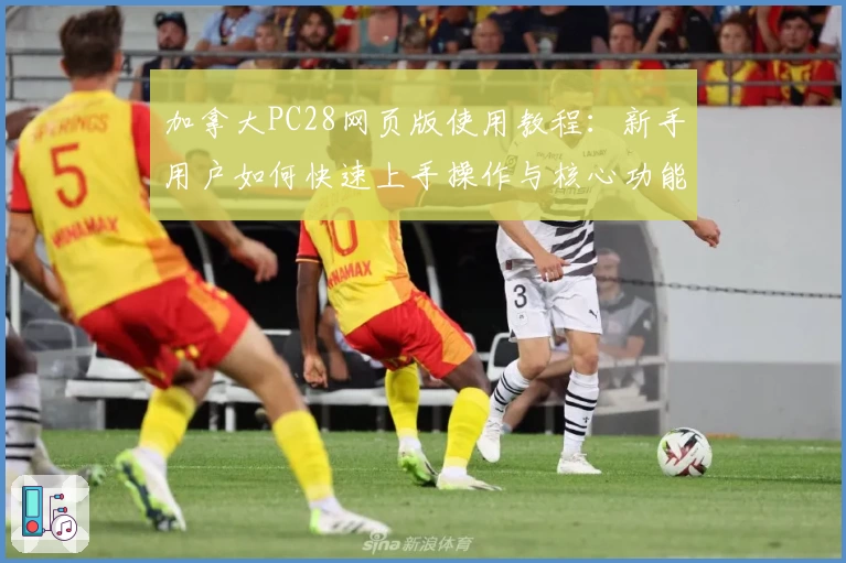 加拿大PC28网页版使用教程：新手用户如何快速上手操作与核心功能解析