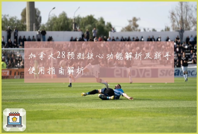 加拿大28预测核心功能解析及新手使用指南解析