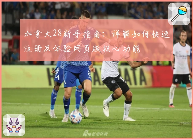 加拿大28新手指南：详解如何快速注册及体验网页版核心功能