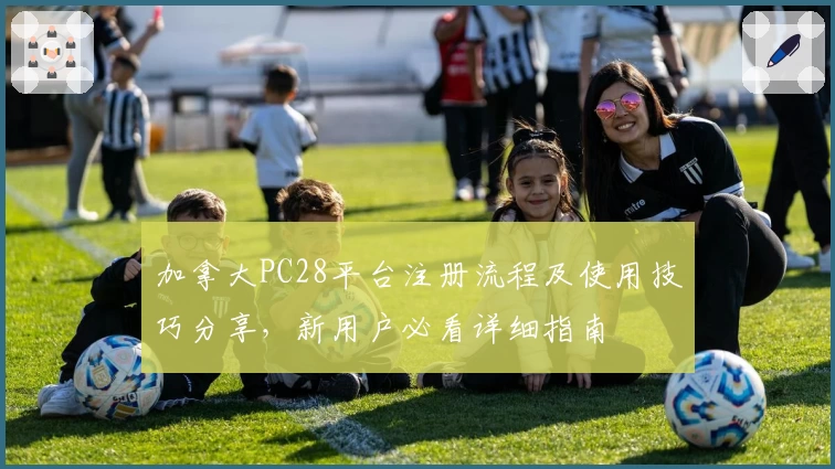加拿大PC28平台注册流程及使用技巧分享，新用户必看详细指南